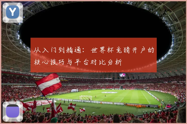 从入门到精通：世界杯竞猜开户的核心技巧与平台对比分析