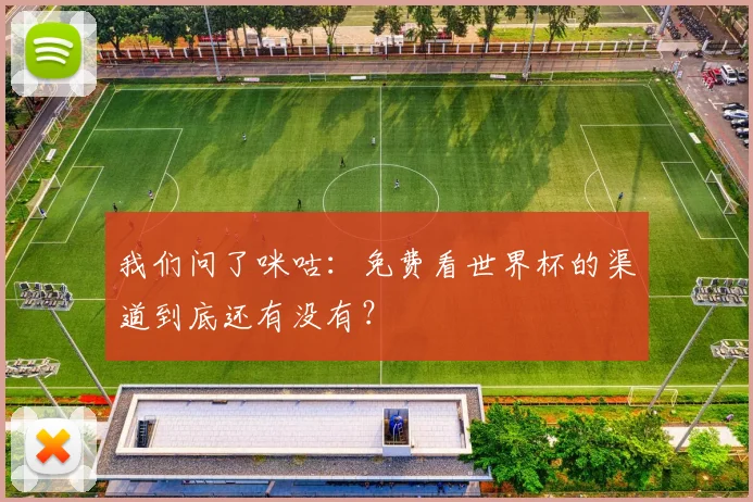 我们问了咪咕：免费看世界杯的渠道到底还有没有？