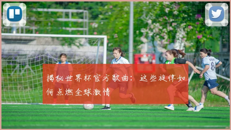 揭秘世界杯官方歌曲：这些旋律如何点燃全球激情