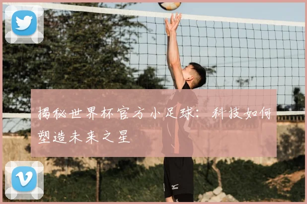 揭秘世界杯官方小足球:科技如何塑造未来之星