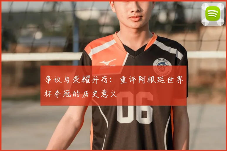 争议与荣耀并存:重评阿根廷世界杯夺冠的历史意义