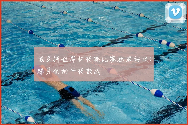 俄罗斯世界杯夜晚比赛独家访谈:球员们的午夜激战