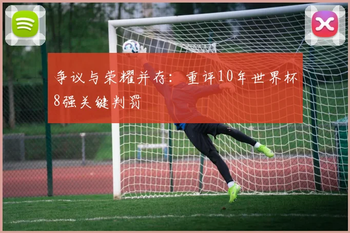 争议与荣耀并存:重评10年世界杯8强关键判罚